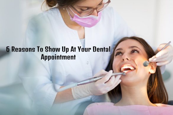 6 Reasons To Show Up At Your Dental Appointment