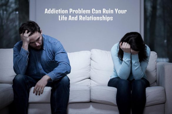Addiction Problem Can Ruin Your Life And Relationships