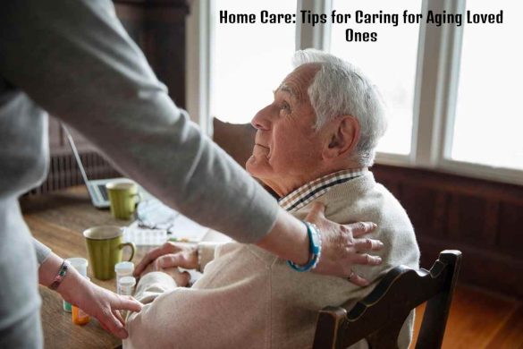 Home Care_ Tips for Caring for Aging Loved Ones