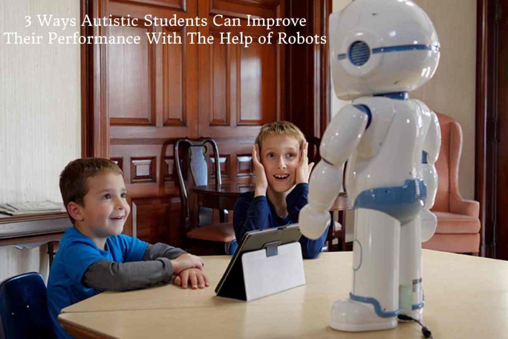 3 Ways Autistic Students Can Improve Their Performance With The Help of Robots