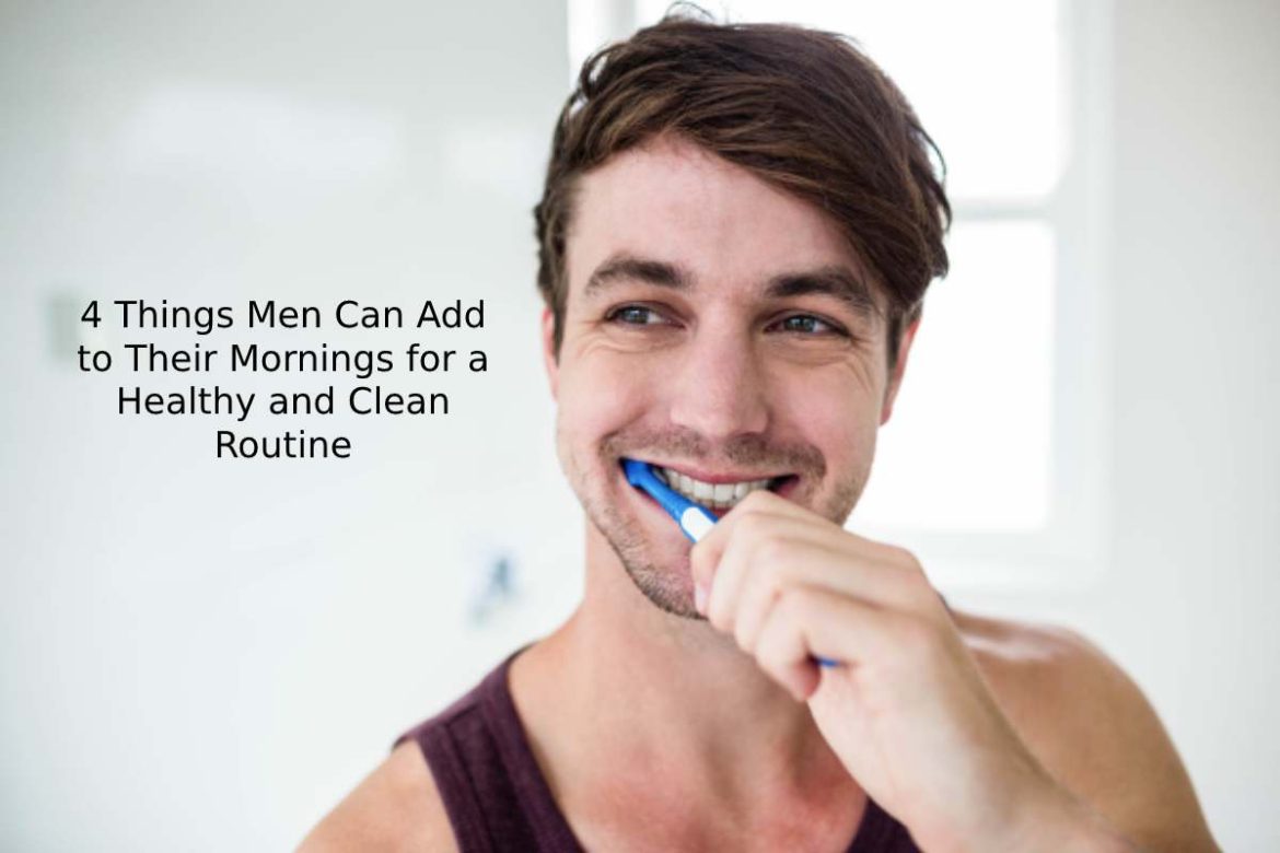 4 Things Men Can Add to Their Mornings for a Healthy and Clean Routine
