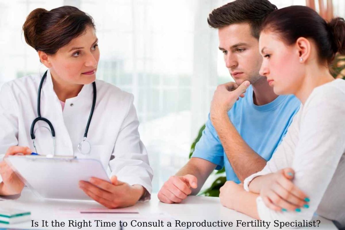 Is It the Right Time to Consult a Reproductive Fertility Specialist_