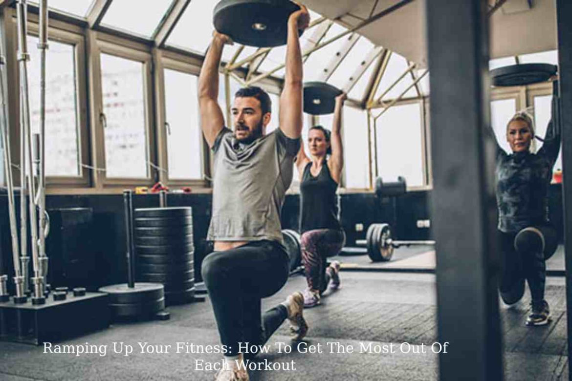 Ramping Up Your Fitness_ How To Get The Most Out Of Each Workout Ramping Up Your Fitness_ How To Get The Most Out Of Each Workout