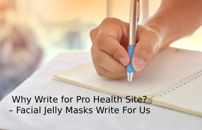 Why Write for Pro Health Site_ – Facial Jelly Masks Write For Us