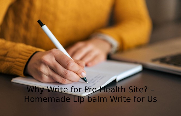 Why Write for Pro Health Site_ – Homemade Lip balm Write for Us