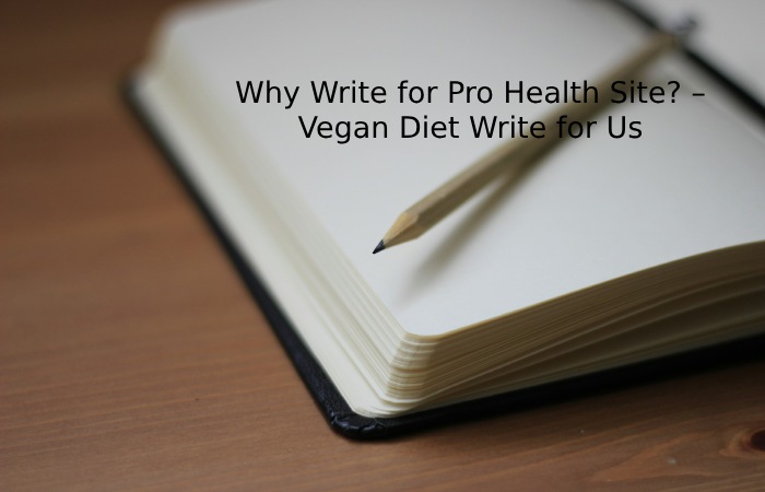 Why Write for Pro Health Site_ – Vegan Diet Write for Us
